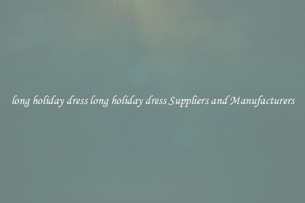 long holiday dress long holiday dress Suppliers and Manufacturers