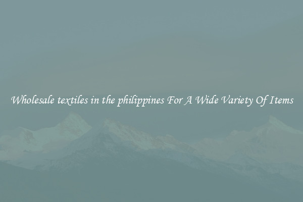 Wholesale textiles in the philippines For A Wide Variety Of Items
