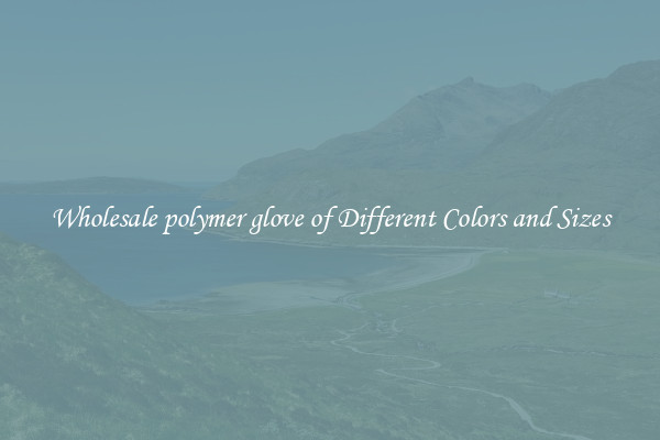 Wholesale polymer glove of Different Colors and Sizes