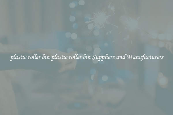plastic roller bin plastic roller bin Suppliers and Manufacturers