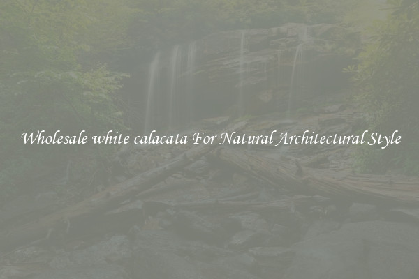 Wholesale white calacata For Natural Architectural Style