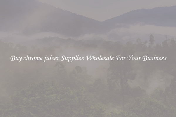 Buy chrome juicer Supplies Wholesale For Your Business